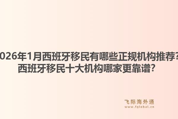 2026年1月西班牙移民有哪些正规机构推荐?西班牙移民十大机构哪家更靠谱?1.jpg