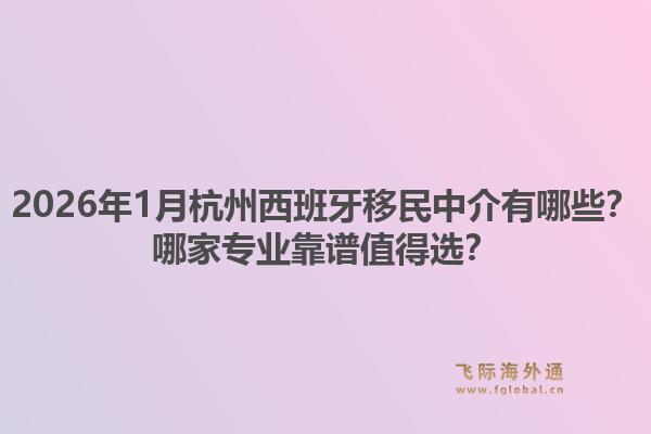 2026年1月杭州西班牙移民中介有哪些?哪家专业靠谱值得选?1.jpg