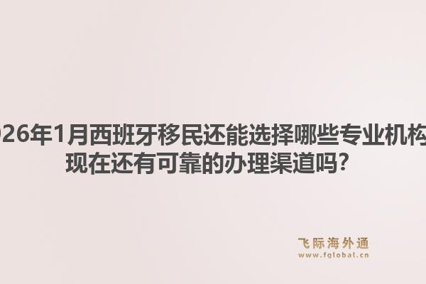2026年1月西班牙移民还能选择哪些专业机构?现在还有可靠的办理渠道吗?1.jpg