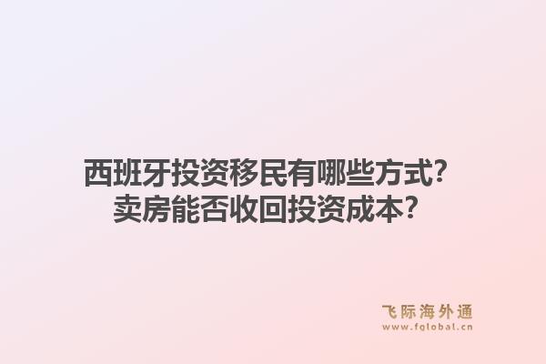 西班牙投资移民有哪些方式？卖房能否收回投资成本？1.jpg