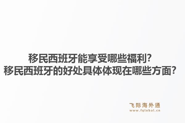 移民西班牙能享受哪些福利？移民西班牙的好处具体体现在哪些方面？1.jpg