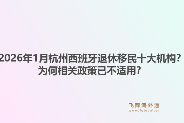 2026年1月杭州西班牙退休移民十大机构?为何相关政策已不适用?1.jpg