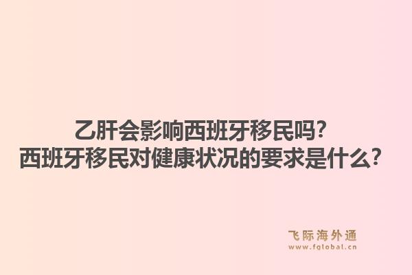 乙肝会影响西班牙移民吗?西班牙移民对健康状况的要求是什么?1.jpg
