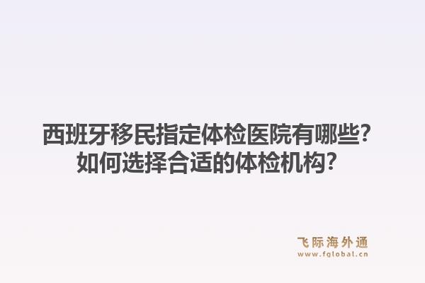 西班牙移民指定体检医院有哪些?如何选择合适的体检机构?1.jpg