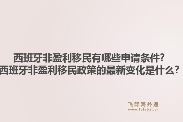 西班牙非盈利移民有哪些申请条件？西班牙非盈利移民政策的最新变化是什么？1.jpg