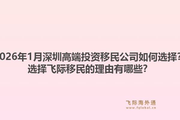 2026年1月深圳高端投资移民公司如何选择?选择飞际移民的理由有哪些?1.jpg