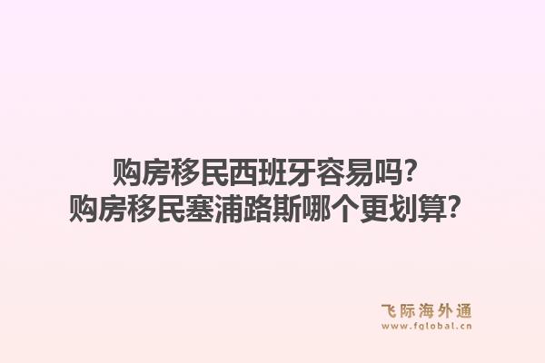 购房移民西班牙容易吗？购房移民塞浦路斯哪个更划算？1.jpg