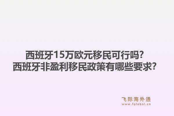 西班牙15万欧元移民可行吗?西班牙非盈利移民政策有哪些要求?1.jpg