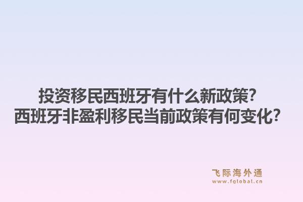 投资移民西班牙有什么新政策？西班牙非盈利移民当前政策有何变化？1.jpg