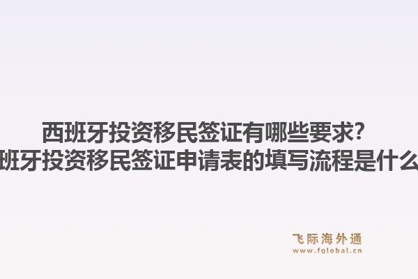 西班牙投资移民签证有哪些要求?西班牙投资移民签证申请表的填写流程是什么?1.jpg