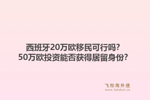 西班牙20万欧移民可行吗？50万欧投资能否获得居留身份？1.jpg