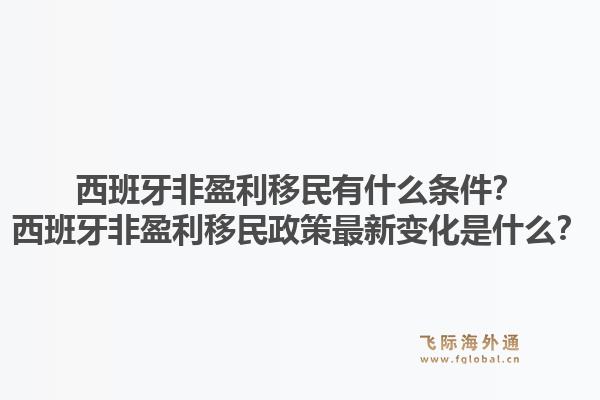 西班牙非盈利移民有什么条件？西班牙非盈利移民政策最新变化是什么？1.jpg