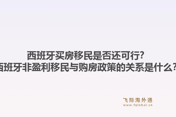 西班牙买房移民是否还可行?西班牙非盈利移民与购房政策的关系是什么?1.jpg