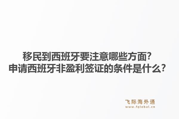 移民到西班牙要注意哪些方面？申请西班牙非盈利签证的条件是什么？1.jpg