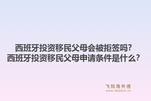 西班牙投资移民父母会被拒签吗?西班牙投资移民父母申请条件是什么?1.jpg