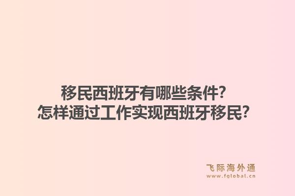 移民西班牙有哪些条件?怎样通过工作实现西班牙移民?1.jpg