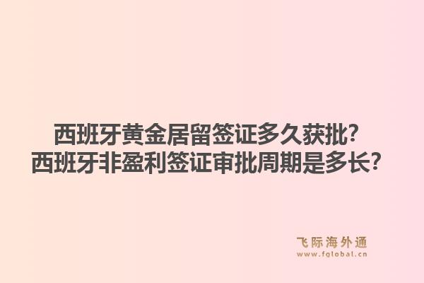 西班牙黄金居留签证多久获批?西班牙非盈利签证审批周期是多长?1.jpg