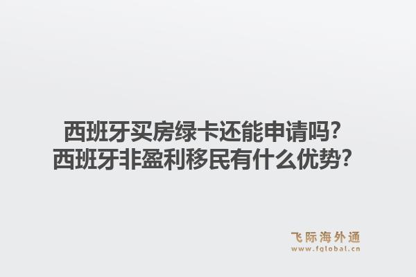西班牙买房绿卡还能申请吗？西班牙非盈利移民有什么优势？1.jpg