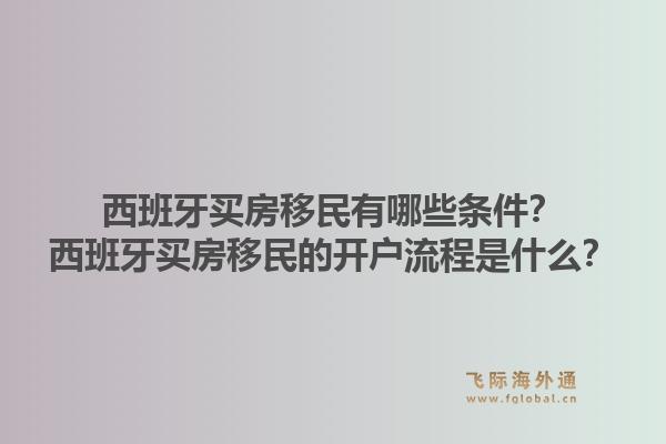 西班牙买房移民有哪些条件？西班牙买房移民的开户流程是什么？1.jpg