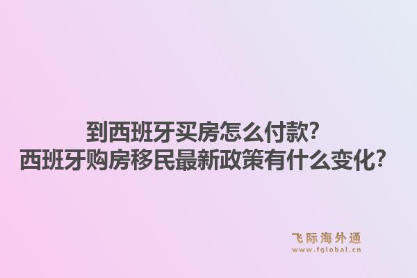 到西班牙买房怎么付款？西班牙购房移民最新政策有什么变化？1.jpg