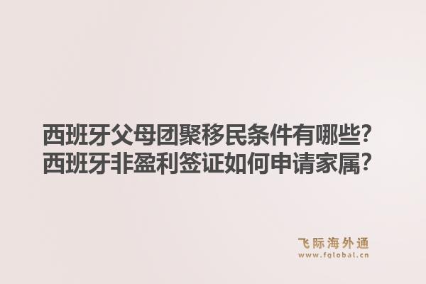 西班牙父母团聚移民条件有哪些?西班牙非盈利签证如何申请家属?1.jpg