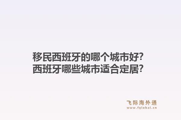 移民西班牙的哪个城市好？西班牙哪些城市适合定居？1.jpg