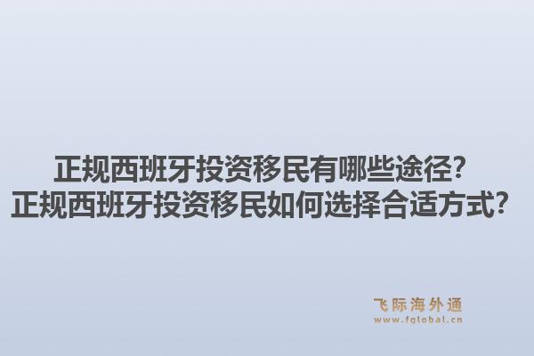 正规西班牙投资移民有哪些途径?正规西班牙投资移民如何选择合适方式?1.jpg