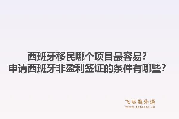 西班牙移民哪个项目最容易?申请西班牙非盈利签证的条件有哪些?1.jpg