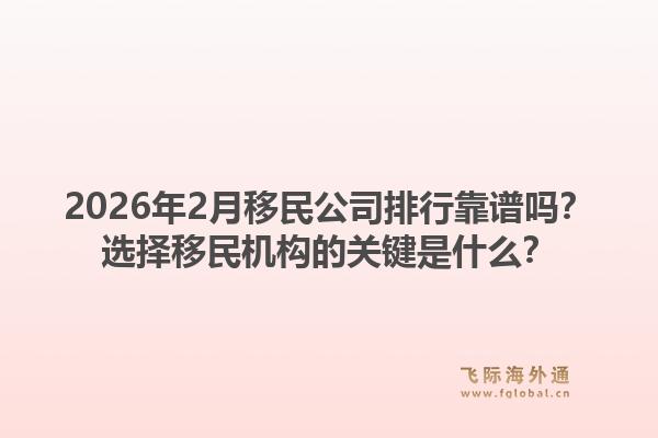 2026年2月移民公司排行靠谱吗？选择移民机构的关键是什么？1.jpg