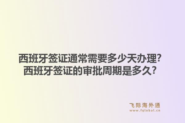 西班牙签证通常需要多少天办理?西班牙签证的审批周期是多久?1.jpg