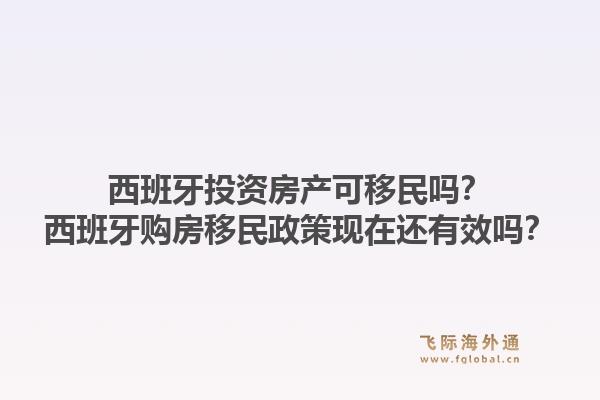 西班牙投资房产可移民吗？西班牙购房移民政策现在还有效吗？1.jpg
