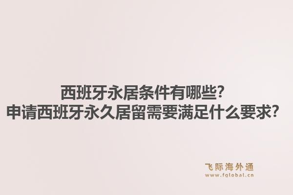 西班牙永居条件有哪些?申请西班牙永久居留需要满足什么要求?1.jpg