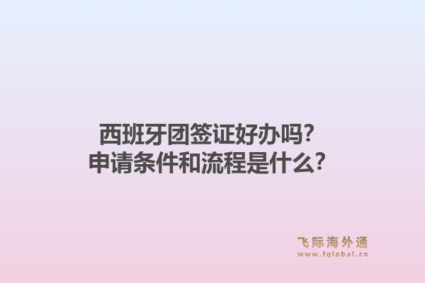 西班牙团签证好办吗？申请条件和流程是什么？1.jpg