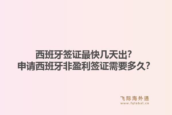 西班牙签证最快几天出？申请西班牙非盈利签证需要多久？1.jpg