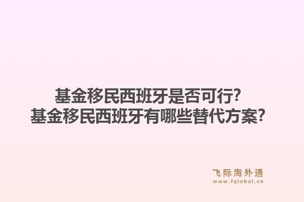 基金移民西班牙是否可行？基金移民西班牙有哪些替代方案？1.jpg