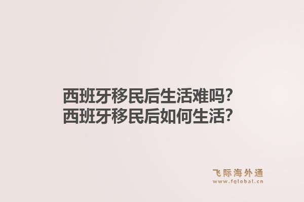 西班牙移民后生活难吗？西班牙移民后如何生活？1.jpg
