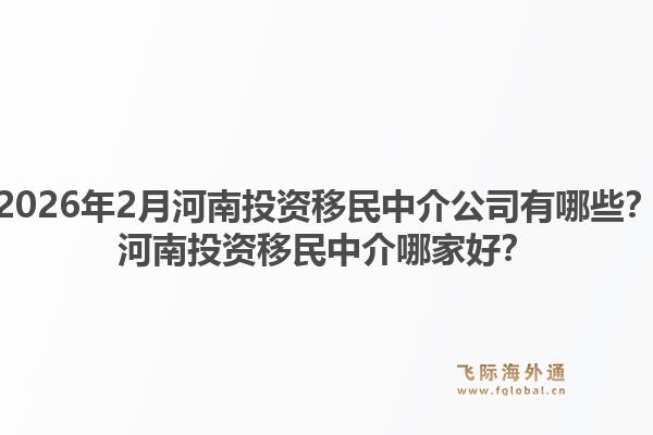 2026年2月河南投资移民中介公司有哪些？河南投资移民中介哪家好？1.jpg