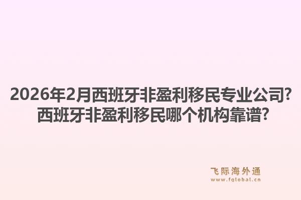 2026年2月西班牙非盈利移民专业公司? 西班牙非盈利移民哪个机构靠谱?1.jpg