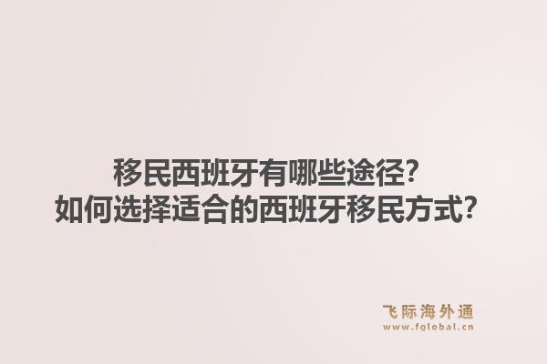 移民西班牙有哪些途径？如何选择适合的西班牙移民方式？1.jpg