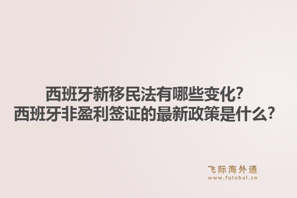 西班牙新移民法有哪些变化？西班牙非盈利签证的最新政策是什么？1.jpg