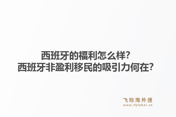 西班牙的福利怎么样？西班牙非盈利移民的吸引力何在？1.jpg