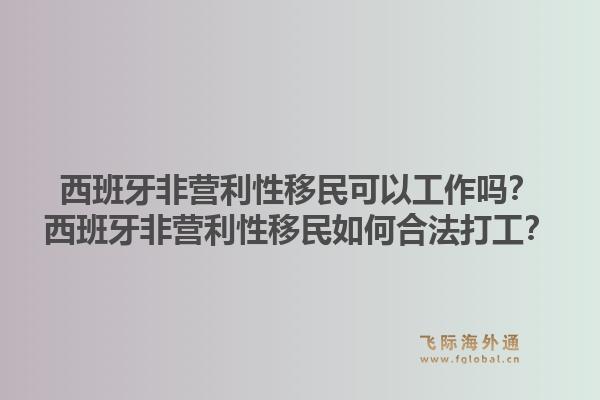 西班牙非营利性移民可以工作吗？西班牙非营利性移民如何合法打工？1.jpg