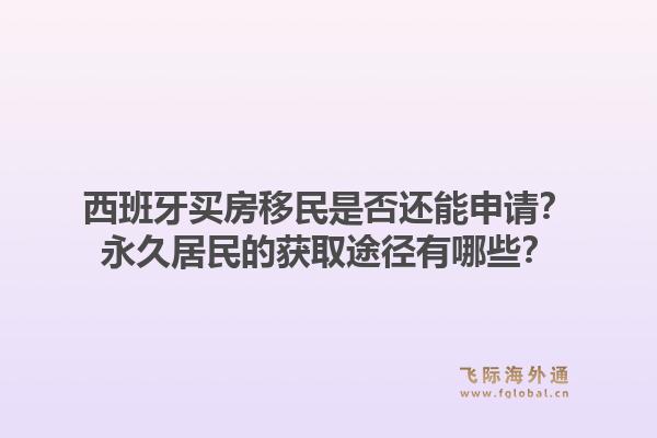 西班牙买房移民是否还能申请？永久居民的获取途径有哪些？1.jpg