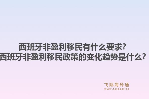 西班牙非盈利移民有什么要求？西班牙非盈利移民政策的变化趋势是什么？1.jpg