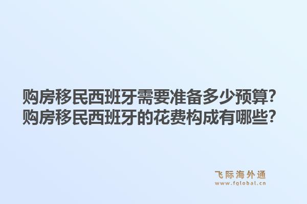 购房移民西班牙需要准备多少预算？购房移民西班牙的花费构成有哪些？1.jpg