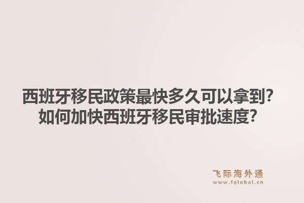 西班牙移民政策最快多久可以拿到？如何加快西班牙移民审批速度？1.jpg