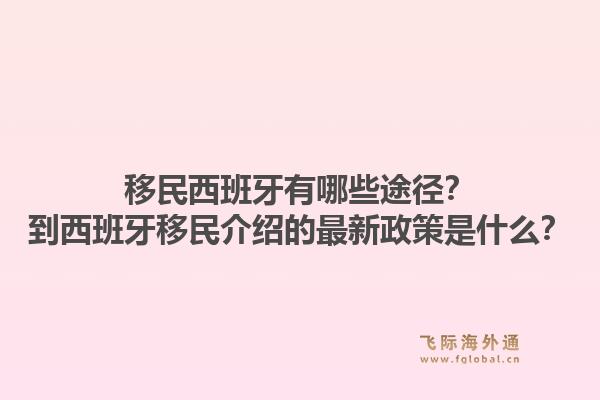 移民西班牙有哪些途径？到西班牙移民介绍的最新政策是什么？1.jpg