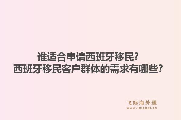 谁适合申请西班牙移民？西班牙移民客户群体的需求有哪些？1.jpg