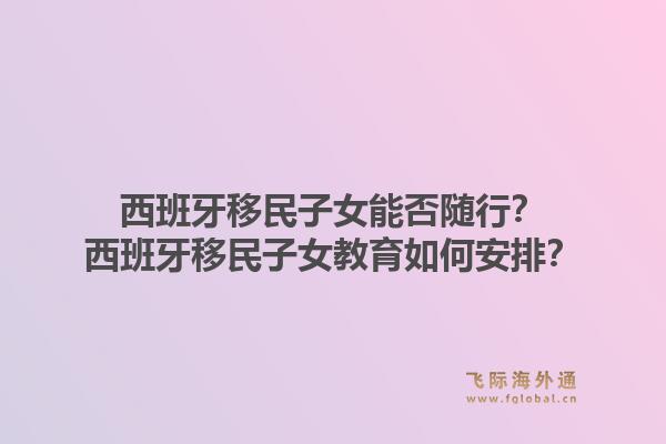 西班牙移民子女能否随行？西班牙移民子女教育如何安排？1.jpg