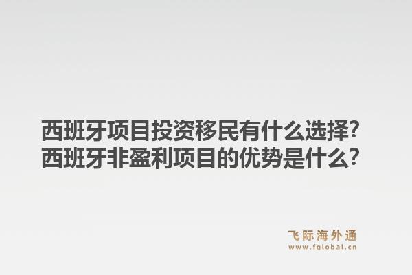 西班牙项目投资移民有什么选择？西班牙非盈利项目的优势是什么？1.jpg